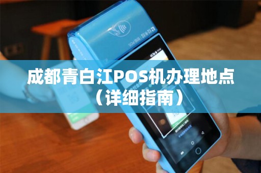 成都青白江POS机办理地点（详细指南）
