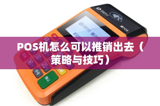 POS机怎么可以推销出去（策略与技巧）