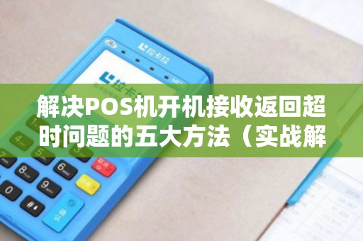 解决POS机开机接收返回超时问题的五大方法（实战解析）