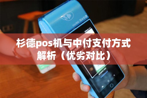 杉德pos机与中付支付方式解析（优劣对比）