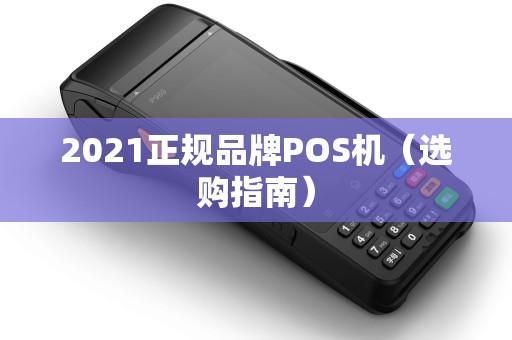 2021正规品牌POS机（选购指南）