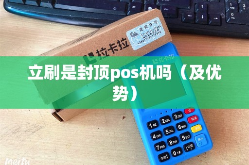 立刷是封顶pos机吗（及优势）