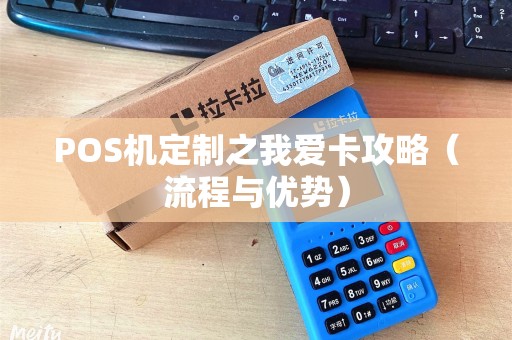 POS机定制之我爱卡攻略（流程与优势）