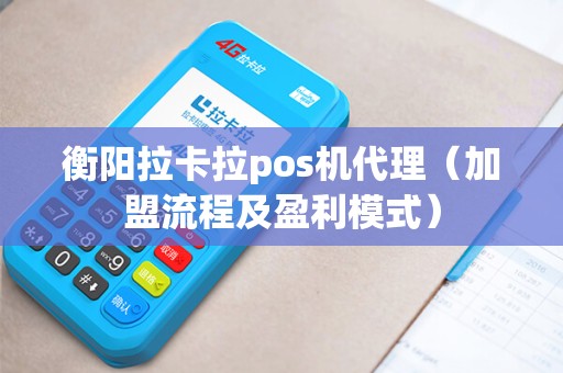 衡阳拉卡拉pos机代理（加盟流程及盈利模式）