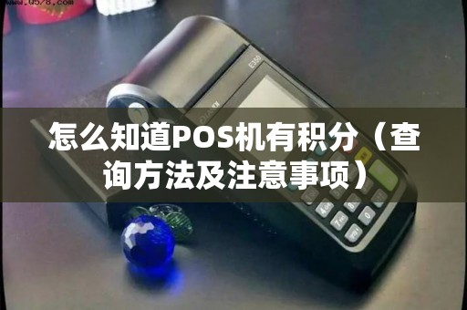 怎么知道POS机有积分（查询方法及注意事项）
