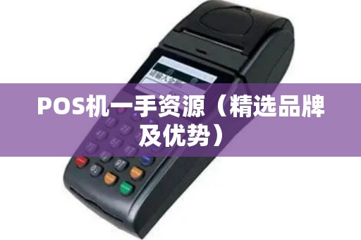 POS机一手资源（精选品牌及优势）