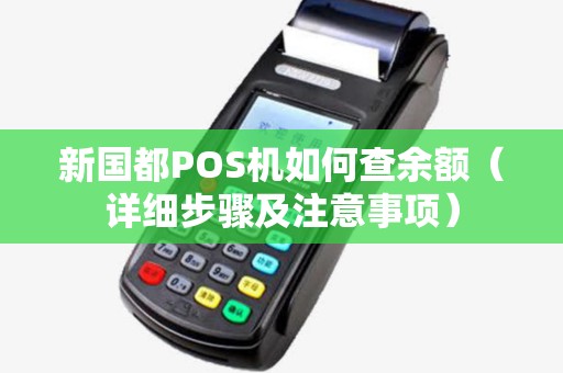 新国都POS机如何查余额（详细步骤及注意事项）