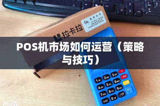 POS机市场如何运营（策略与技巧）