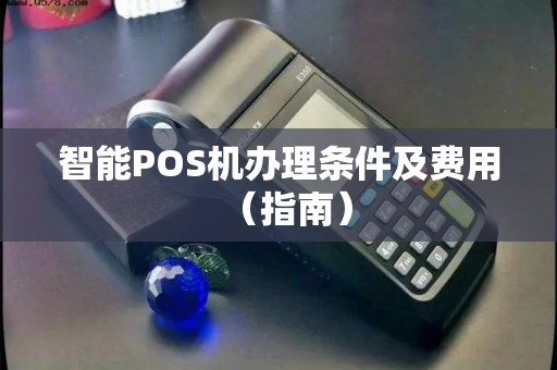 智能POS机办理条件及费用（指南）
