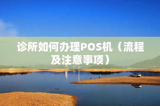 诊所如何办理POS机（流程及注意事项）