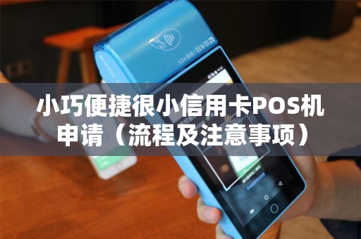 小巧便捷很小信用卡POS机申请（流程及注意事项）
