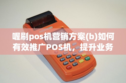 喔刷pos机营销方案(b)如何有效推广POS机，提升业务量？