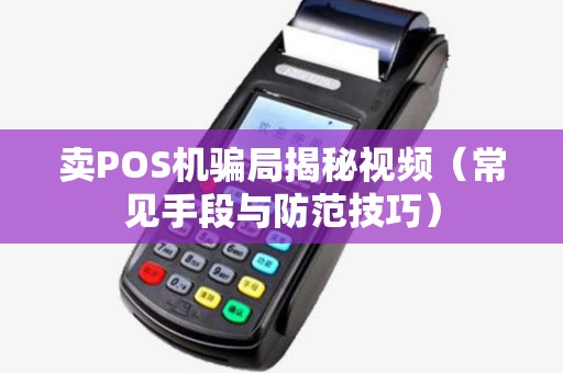 卖POS机骗局揭秘视频（常见手段与防范技巧）