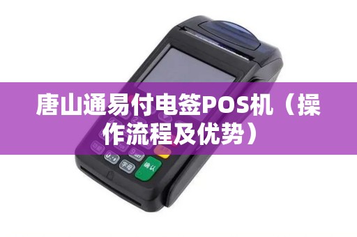 唐山通易付电签POS机（操作流程及优势）