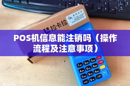 POS机信息能注销吗（操作流程及注意事项）