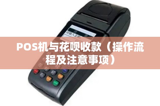 POS机与花呗收款（操作流程及注意事项）