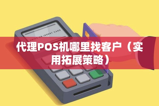 代理POS机哪里找客户（实用拓展策略）