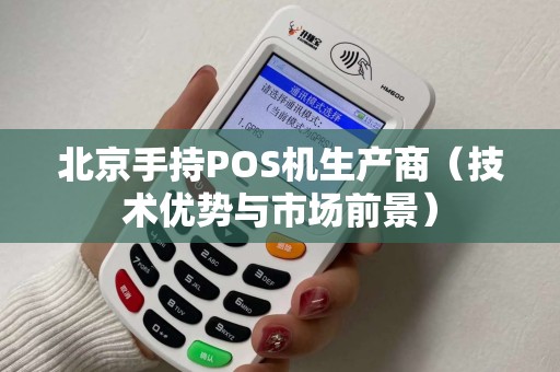 北京手持POS机生产商（技术优势与市场前景）