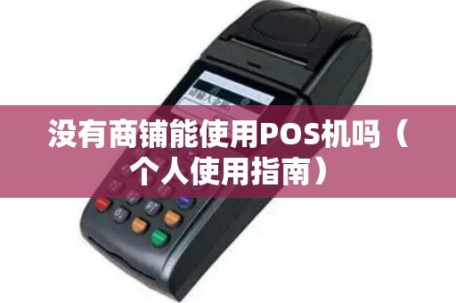 没有商铺能使用POS机吗（个人使用指南）