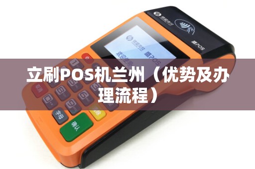 立刷POS机兰州（优势及办理流程）