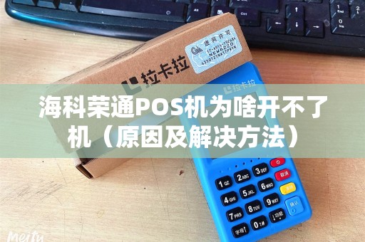 海科荣通POS机为啥开不了机（原因及解决方法）