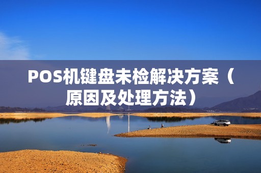 POS机键盘未检解决方案（原因及处理方法）
