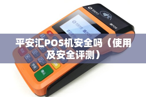 平安汇POS机安全吗（使用及安全评测）