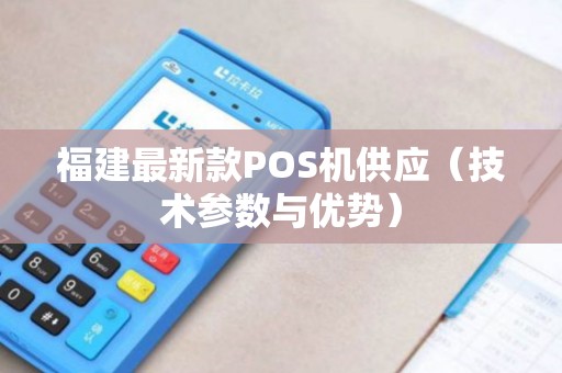 福建最新款POS机供应（技术参数与优势）
