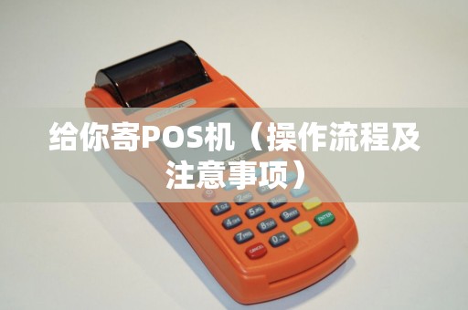 给你寄POS机（操作流程及注意事项）