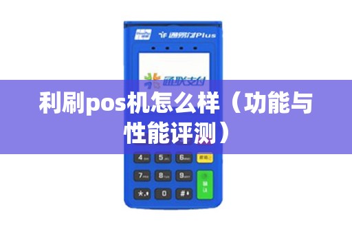 利刷pos机怎么样（功能与性能评测）