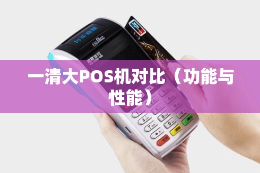 一清大POS机对比（功能与性能）