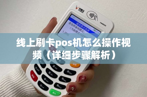 线上刷卡pos机怎么操作视频（详细步骤解析）