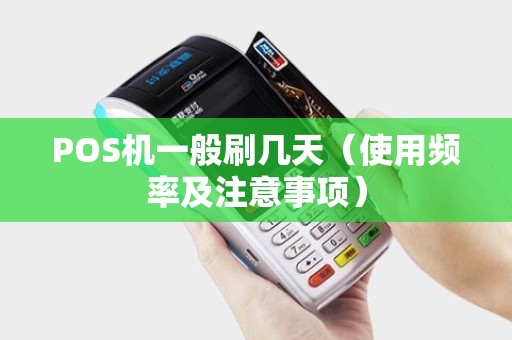 POS机一般刷几天（使用频率及注意事项）