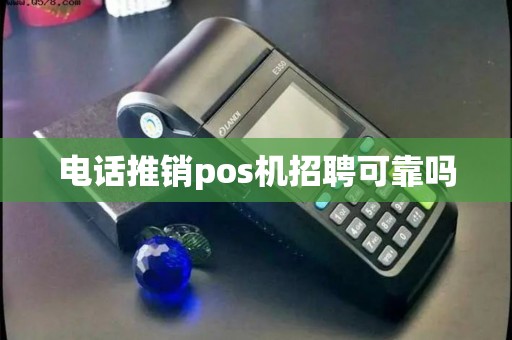电话推销pos机招聘可靠吗