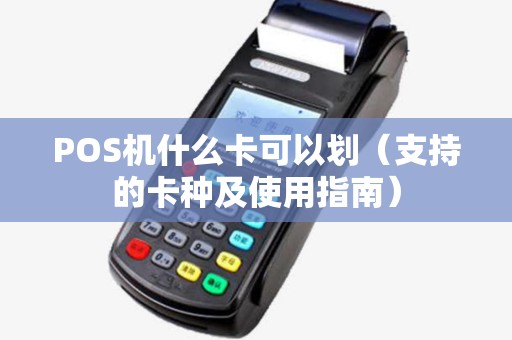 POS机什么卡可以划（支持的卡种及使用指南）