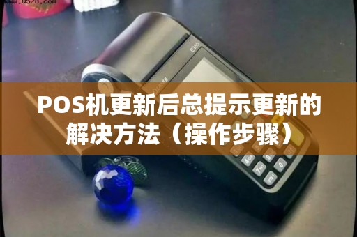 POS机更新后总提示更新的解决方法（操作步骤）