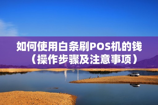 如何使用白条刷POS机的钱（操作步骤及注意事项）