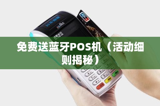 免费送蓝牙POS机（活动细则揭秘）