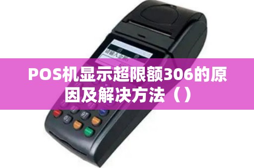 POS机显示超限额306的原因及解决方法（）