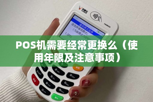 POS机需要经常更换么（使用年限及注意事项）