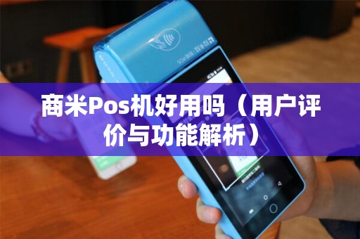 商米Pos机好用吗（用户评价与功能解析）