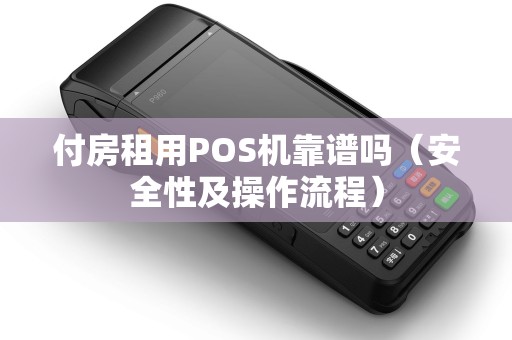 付房租用POS机靠谱吗（安全性及操作流程）
