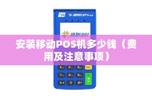 安装移动POS机多少钱（费用及注意事项）