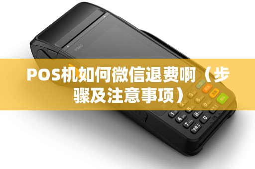 POS机如何微信退费啊（步骤及注意事项）