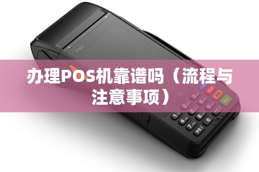 办理POS机靠谱吗（流程与注意事项）