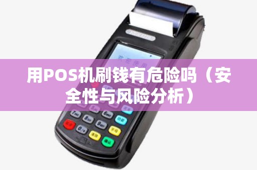 用POS机刷钱有危险吗（安全性与风险分析）