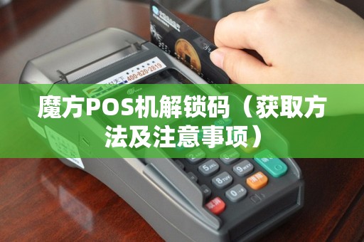 魔方POS机解锁码（获取方法及注意事项）