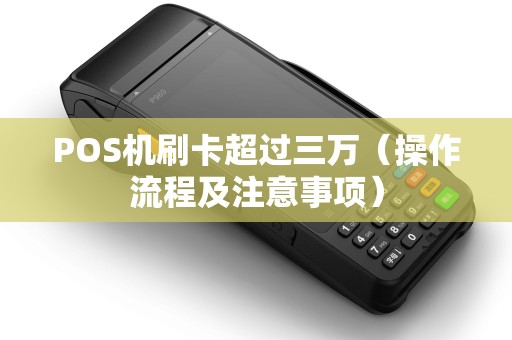 POS机刷卡超过三万（操作流程及注意事项）