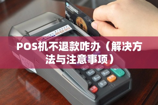 POS机不退款咋办（解决方法与注意事项）