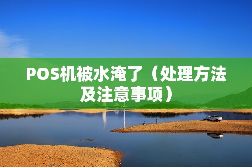 POS机被水淹了（处理方法及注意事项）